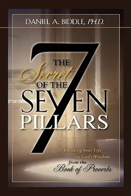 THE SECRET OF THE SEVEN PILLARS - Building Your Life on God's Wisdom from the Book of Proverbs