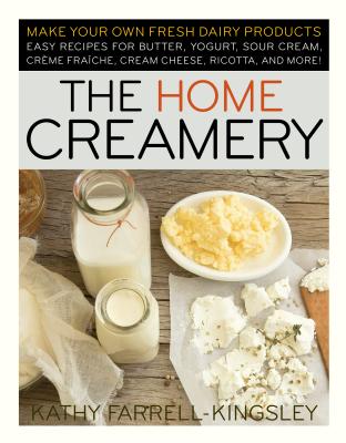 The Home Creamery: Make Your Own Fresh Dairy Products; Easy Recipes for Butter, Yogurt, Sour Cream, Creme Fraiche, Cream Cheese, Ricotta,