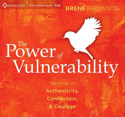 The Power of Vulnerability: Teachings on Authenticity, Connection, & Courage