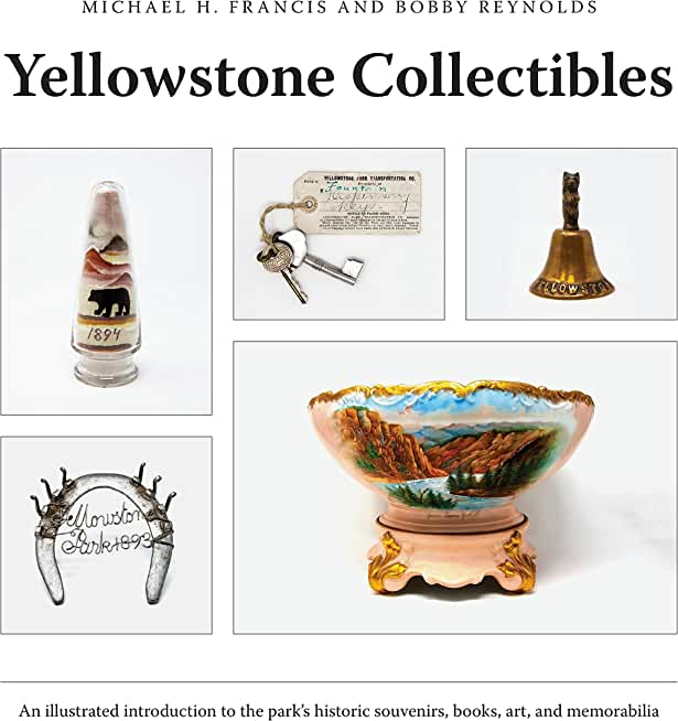 Yellowstone Collectibles: An Illustrated Introduction to the Park's Historic Souvenirs, Books, Art, and Memorabilia