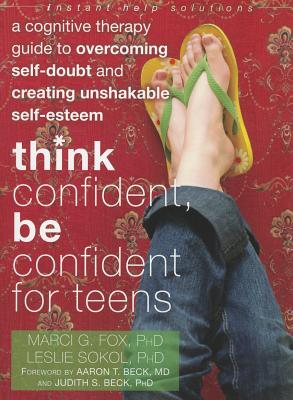Think Confident, Be Confident for Teens: A Cognitive Therapy Guide to Overcoming Self-Doubt and Creating Unshakable Self-Esteem