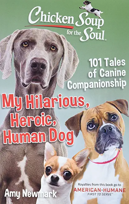 Chicken Soup for the Soul: My Hilarious, Heroic, Human Dog: 101 Tales of Canine Companionship