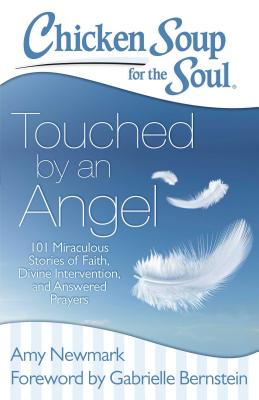 Chicken Soup for the Soul: Touched by an Angel: 101 Miraculous Stories of Faith, Divine Intervention, and Answered Prayers