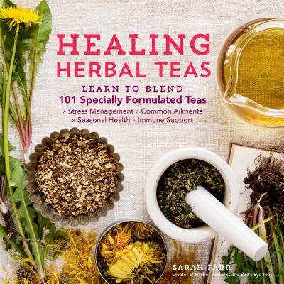 Healing Herbal Teas: Learn to Blend 101 Specially Formulated Teas for Stress Management, Common Ailments, Seasonal Health, and Immune Suppo