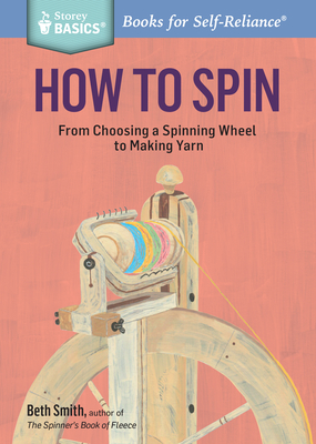 How to Spin: From Choosing a Spinning Wheel to Making Yarn. a Storey Basics(r) Title