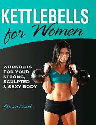 Kettlebells for Women: Workouts for Your Strong, Sculpted & Sexy Body