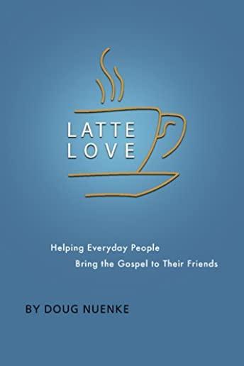 Latte Love: Helping Everyday People Bring the Gospel to Their Friends