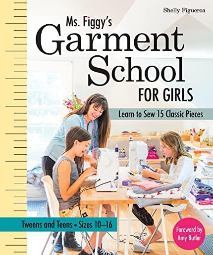 Ms. Figgy's Garment School for Girls: Learn to Sew 15 Classic Pieces - Tweens and Teens--Sizes 10-16