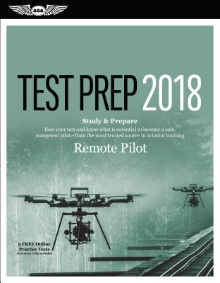 Remote Pilot Test Prep 2018: Study & Prepare: Pass Your Test and Know What Is Essential to Safely Operate an Unmanned Aircraft - From the Most Trus