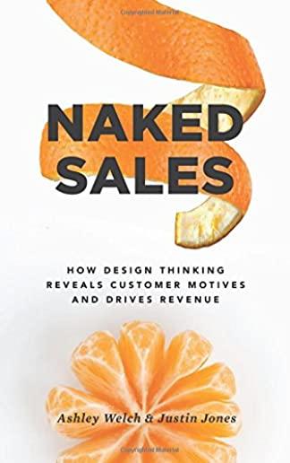 Naked Sales: How Design Thinking Reveals Customer Motives and Drives Revenue