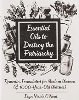 Essential Oils to Destroy the Patriarchy: Remedies Formulated for Modern Women (& 1000-Year-Old Witches)