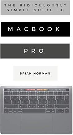 The Ridiculously Simple Guide to MacBook Pro With Touch Bar: A Practical Guide to Getting Started With the Next Generation of MacBook Pro and MacOS Mo