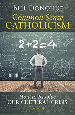 Common Sense Catholicism: How to Resolve Our Cultural Crisis