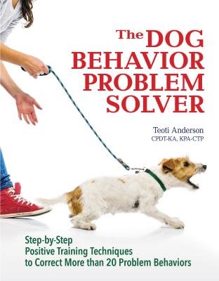 The Dog Behavior Problem Solver: Step-By-Step Positive Training Techniques to Correct More Than 20 Problem Behaviors