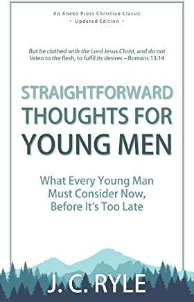 Straightforward Thoughts for Young Men: What Every Young Man Must Consider Now, Before It's Too Late