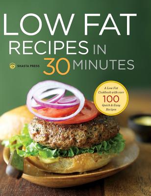 Low Fat Recipes in 30 Minutes: A Low Fat Cookbook with Over 100 Quick & Easy Recipes