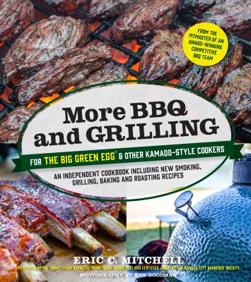 More BBQ and Grilling for the Big Green Egg and Other Kamado-Style Cookers: An Independent Cookbook Including New Smoking, Grilling, Baking and Roasti