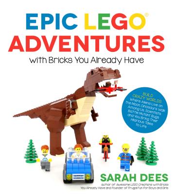 Epic Lego Adventures with Bricks You Already Have: Build Crazy Worlds Where Aliens Live on the Moon, Dinosaurs Walk Among Us, Scientists Battle Mutant
