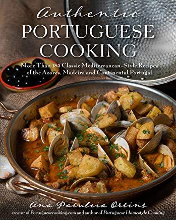 Authentic Portuguese Cooking: More Than 185 Classic Mediterranean-Style Recipes of the Azores, Madeira and Continental Portugal