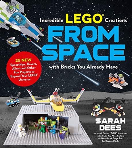 Incredible Lego Creations from Space with Bricks You Already Have: 25 New Spaceships, Rovers, Aliens and Other Fun Projects to Expand Your Lego Univer