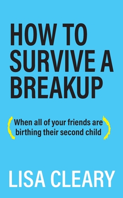 How to Survive a Breakup: (When all of your friends are birthing their second child)
