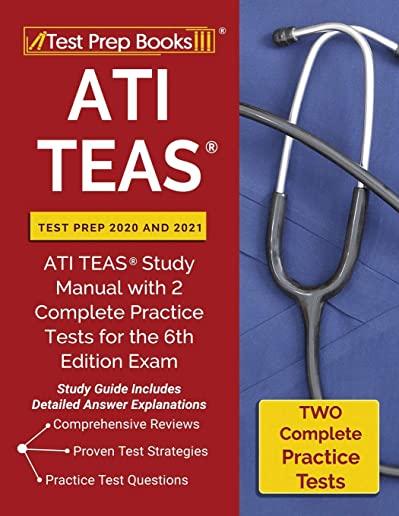 ATI TEAS Test Prep 2020 and 2021: ATI TEAS Study Manual with 2 Complete Practice Tests for the 6th Edition Exam [Study Guide Includes Detailed Answer
