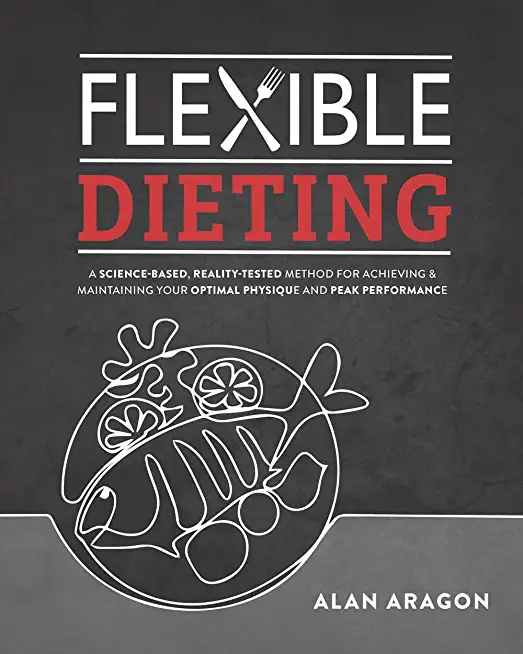 Flexible Dieting: A Science-Based, Reality-Tested Method for Achieving and Maintaining Your Optima L Physique, Performance and Health