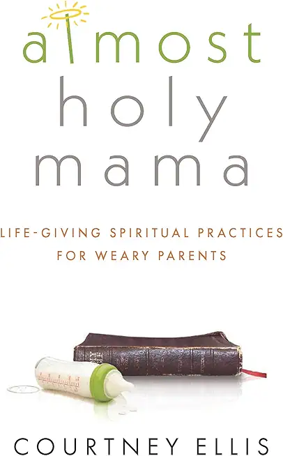 Almost Holy Mama: Life-Giving Spiritual Practices for Weary Parents