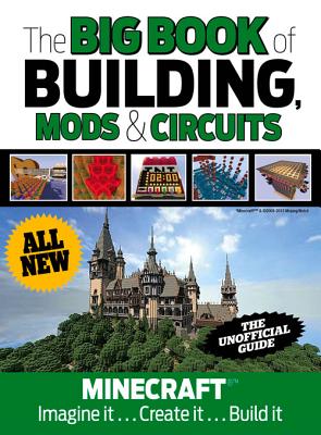 The Big Book of Building, Mods & Circuits: Minecraft(r)(Tm) Imagine It . . . Create It . . . Build It