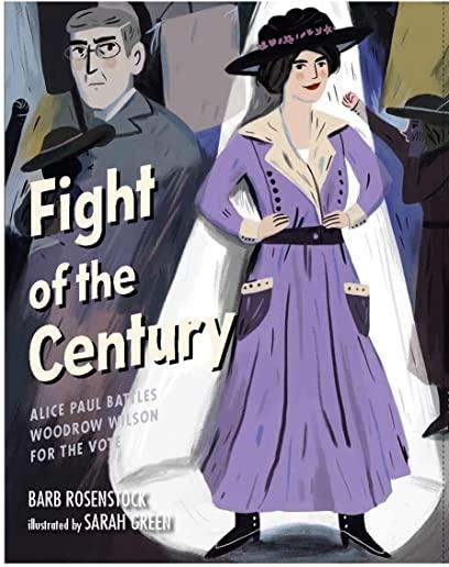 Fight of the Century: Alice Paul Battles Woodrow Wilson for the Vote: Alice Paul Battles Woodrow Wilson for the Vote