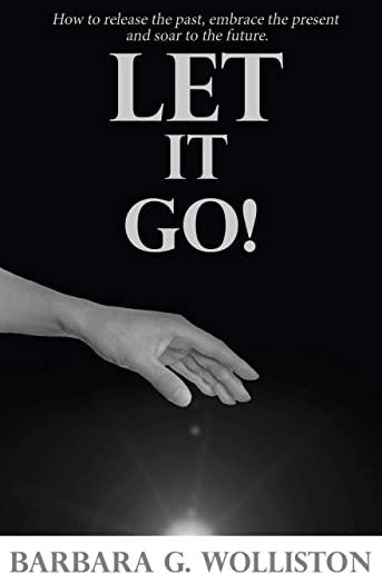 Let It Go: How to release the past, embrace the present and soar to the future.