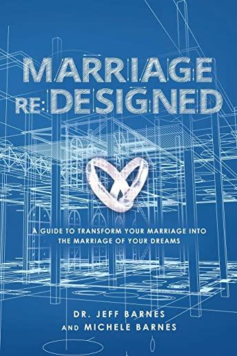 Marriage re: Designed: A guide to transform your marriage into the marriage of your dreams