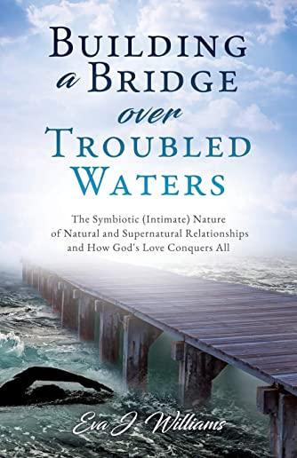 Building a Bridge over Troubled Waters: The Symbiotic (Intimate) Nature of Natural and Supernatural Relationships and How God's Love Conquers All