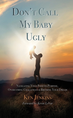 Don't Call My Baby Ugly: Navigating Your Path to Purpose, Overcoming Challenges & Birthing Your Dream