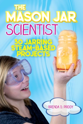 The Mason Jar Scientist: 30 Amazing Steam-Based Projects for Kids