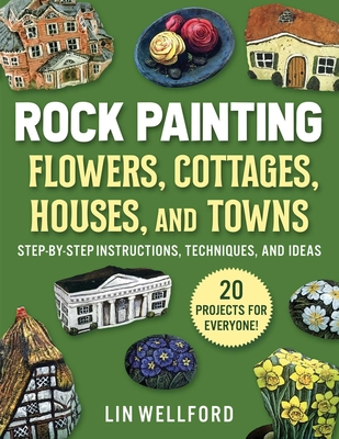Rock Painting Flowers, Cottages, Houses, and Towns: Step-By-Step Instructions, Techniques, and Ideas--20 Projects for Everyone