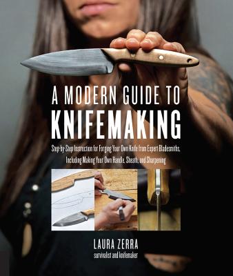 A Modern Guide to Knifemaking: Step-By-Step Instruction for Forging Your Own Knife from Expert Bladesmiths, Including Making Your Own Handle, Sheath