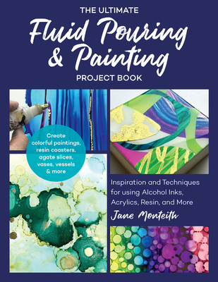 The Ultimate Fluid Pouring & Painting Project Book: Inspiration and Techniques for Using Alcohol Inks, Acrylics, Resin, and More; Create Colorful Pain
