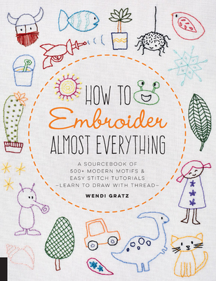 How to Embroider Almost Everything: A Sourcebook of 500+ Modern Motifs + Easy Stitch Tutorials--Learn to Draw with Thread!