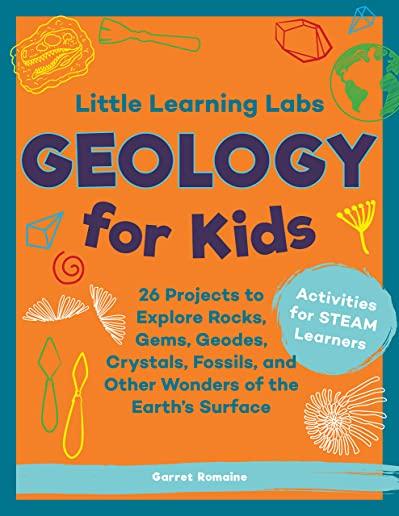 Little Learning Labs: Geology for Kids: 26 Projects to Explore Rocks, Gems, Geodes, Crystals, Fossils, and Other Wonders of the Earth's Surface; Activ