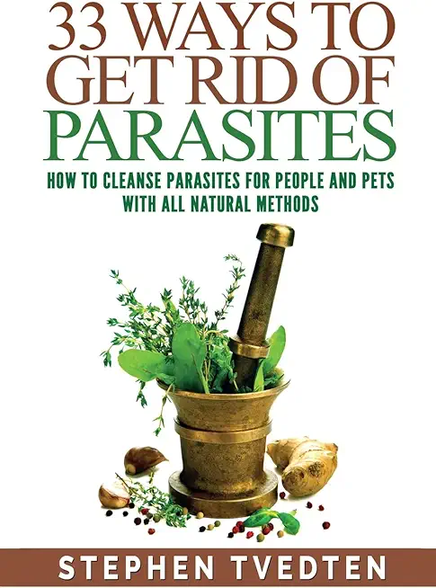 33 Ways To Get Rid of Parasites: How To Cleanse Parasites For People and Pets With All Natural Methods