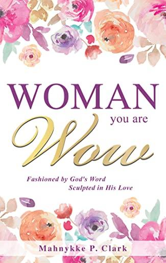 WOMAN You are WOW: Fashioned by God's Word Sculpted in His Love