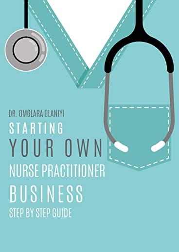 Starting Your Own Nurse Practitioner Business: Step by step guide