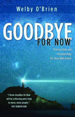 Goodbye for Now: Practical Help and Personal Hope for Those Who Grieve