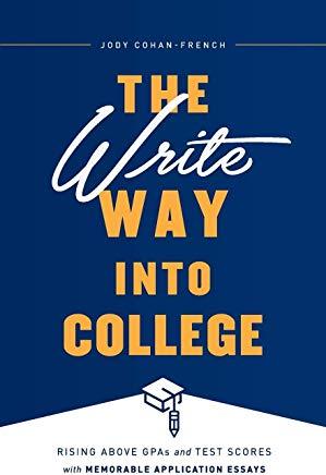The Write Way Into College: Rising Above Gpas and Test Scores with Memorable Application Essays