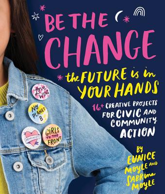 Be the Change: The Future Is in Your Hands - 16] Creative Projects for Civic and Community Action