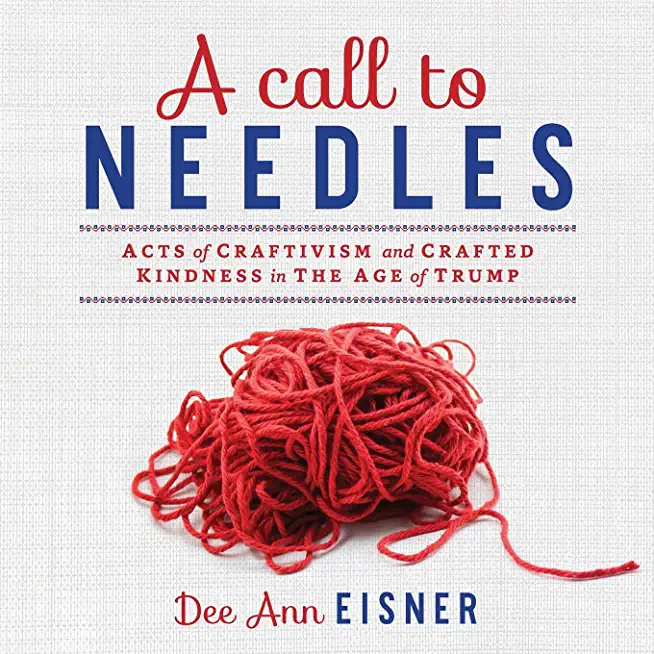A Call to Needles: Acts of Craftivism and Crafted Kindness in the Age of Trump