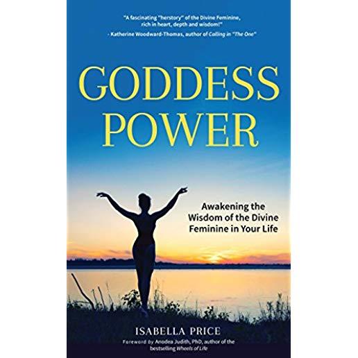 Goddess Power: Awakening the Wisdom of the Divine Feminine in Your Life