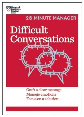 Difficult Conversations: Craft a Clear Message, Manage Emotions, Focus on a Solution