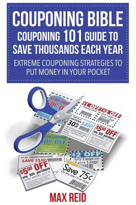 Couponing Bible: Couponing 101 Guide to Save Thousands Each Year: Extreme Couponing Strategies to Put Money in Your Pocket